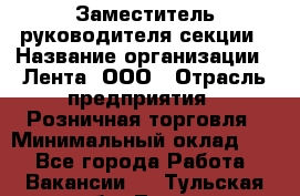 Заместитель руководителя секции › Название организации ­ Лента, ООО › Отрасль предприятия ­ Розничная торговля › Минимальный оклад ­ 1 - Все города Работа » Вакансии   . Тульская обл.,Тула г.